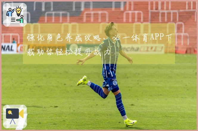 强化角色养成攻略，必一体育APP下载助你轻松提升战力