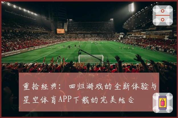 重拾经典：回归游戏的全新体验与星空体育APP下载的完美结合