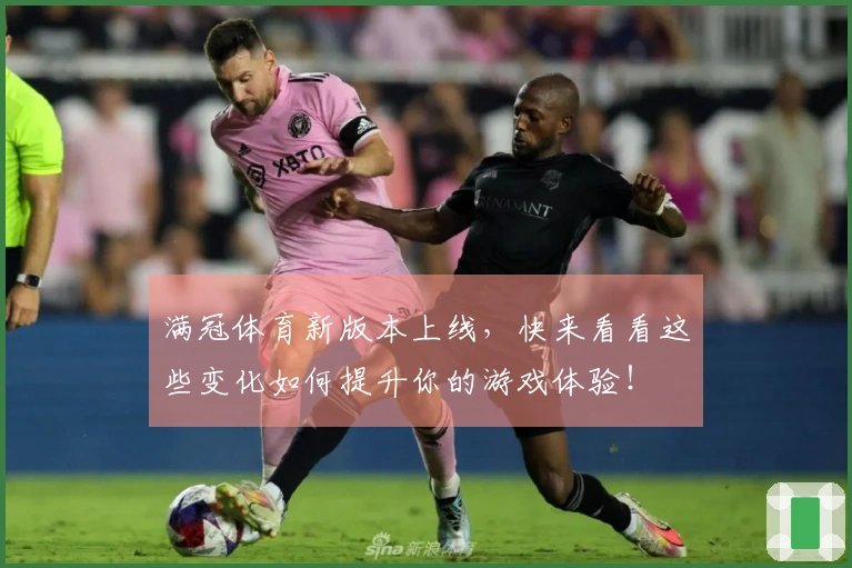 满冠体育新版本上线，快来看看这些变化如何提升你的游戏体验！