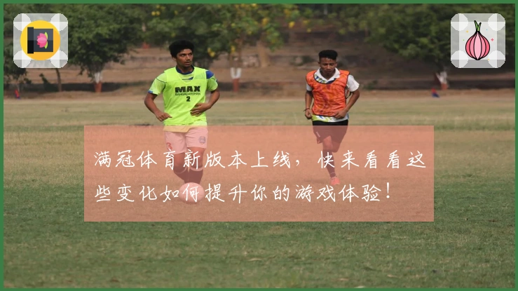 满冠体育新版本上线，快来看看这些变化如何提升你的游戏体验！