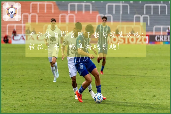 开云体育PC官网下载与安装攻略：轻松上手，畅享游戏乐趣！