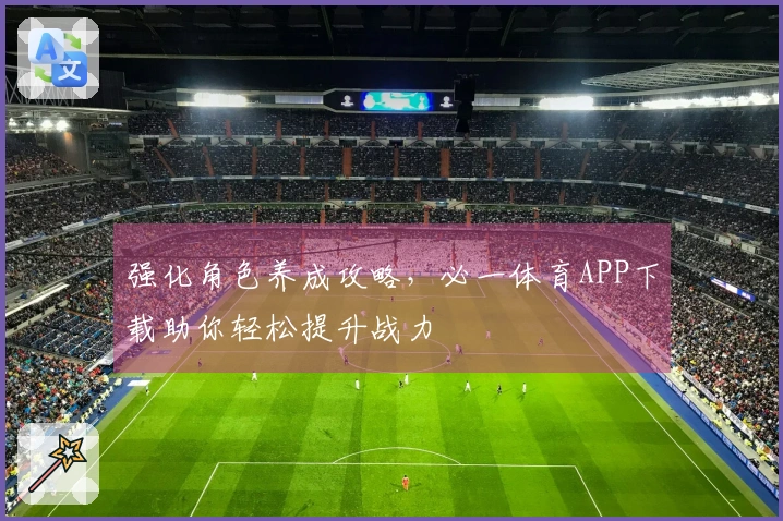 强化角色养成攻略，必一体育APP下载助你轻松提升战力