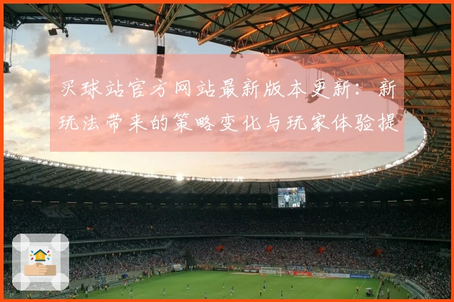 买球站官方网站最新版本更新：新玩法带来的策略变化与玩家体验提升分析