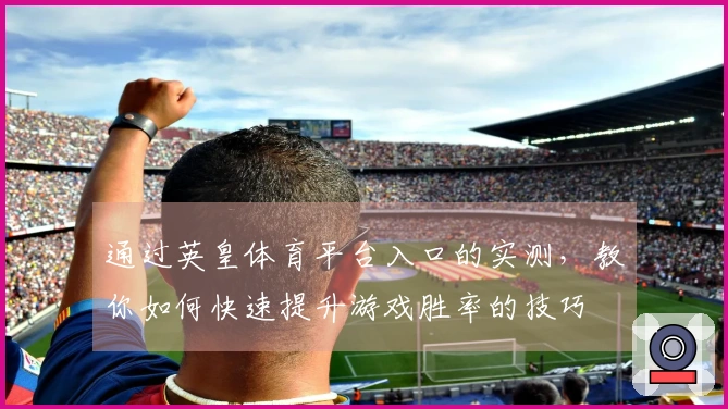 通过英皇体育平台入口的实测，教你如何快速提升游戏胜率的技巧