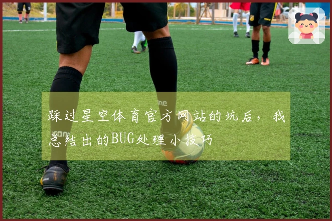 踩过星空体育官方网站的坑后,我总结出的BUG处理小技巧